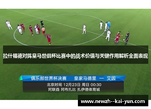 拉什福德对阵皇马世俱杯比赛中的战术价值与关键作用解析全面表现