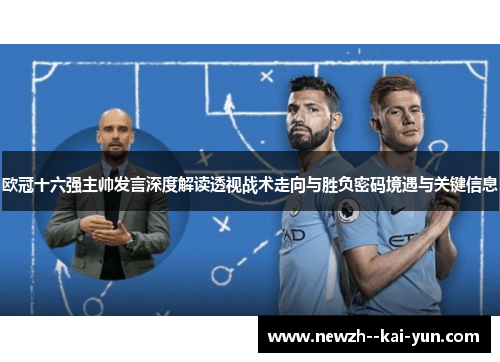 欧冠十六强主帅发言深度解读透视战术走向与胜负密码境遇与关键信息