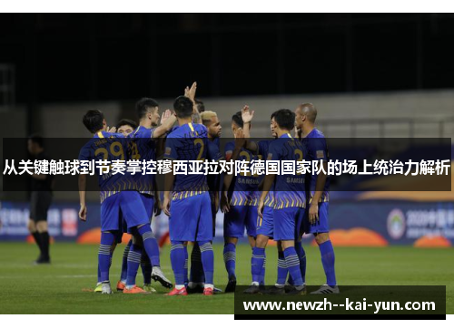 从关键触球到节奏掌控穆西亚拉对阵德国国家队的场上统治力解析