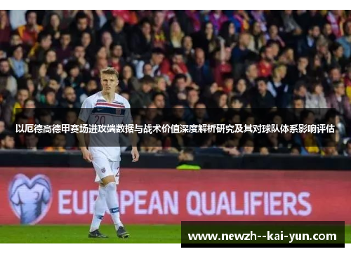 以厄德高德甲赛场进攻端数据与战术价值深度解析研究及其对球队体系影响评估 以厄德高德甲赛场进攻端数据与战术价值深度解析研究及其对球队体系影响评估