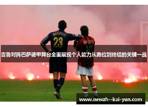 吉鲁对阵巴萨德甲舞台全面展现个人能力从跑位到终结的关键一战 吉鲁对阵巴萨德甲舞台全面展现个人能力从跑位到终结的关键一战