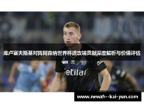 库卢塞夫斯基对阵阿森纳世界杯进攻端贡献深度解析与价值评估 库卢塞夫斯基对阵阿森纳世界杯进攻端贡献深度解析与价值评估