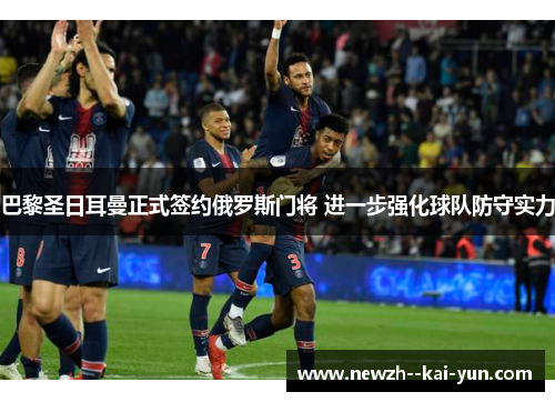 巴黎圣日耳曼正式签约俄罗斯门将 进一步强化球队防守实力