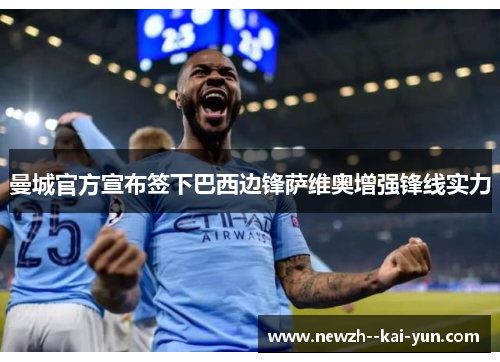 曼城官方宣布签下巴西边锋萨维奥增强锋线实力