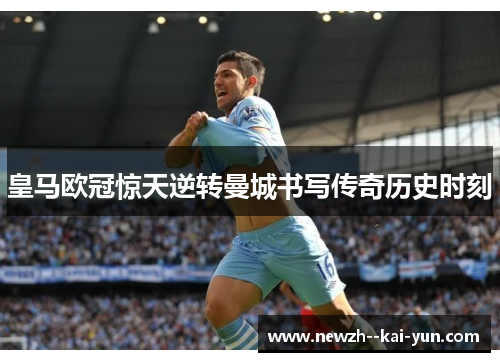 皇马欧冠惊天逆转曼城书写传奇历史时刻