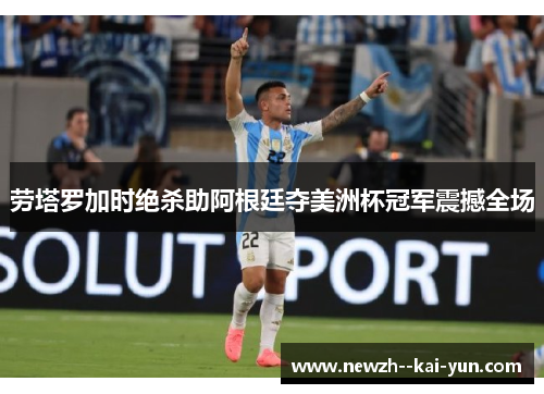 劳塔罗加时绝杀助阿根廷夺美洲杯冠军震撼全场