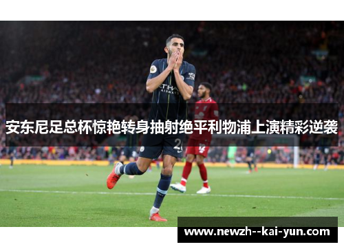 安东尼足总杯惊艳转身抽射绝平利物浦上演精彩逆袭