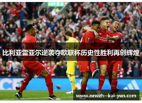 比利亚雷亚尔逆袭夺欧联杯历史性胜利再创辉煌