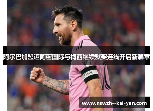 阿尔巴加盟迈阿密国际与梅西继续默契连线开启新篇章