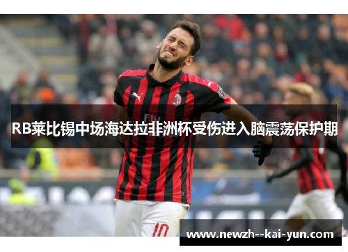RB莱比锡中场海达拉非洲杯受伤进入脑震荡保护期 RB莱比锡中场海达拉非洲杯受伤进入脑震荡保护期