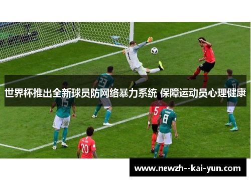 世界杯推出全新球员防网络暴力系统 保障运动员心理健康