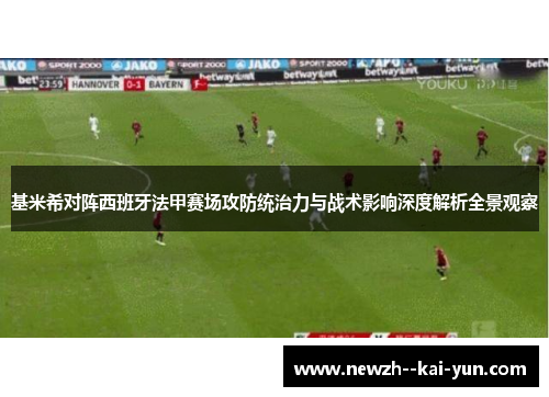基米希对阵西班牙法甲赛场攻防统治力与战术影响深度解析全景观察