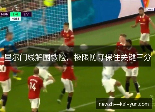 里尔门线解围救险，极限防守保住关键三分